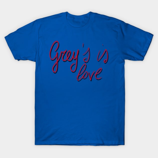 Grey's is love T-Shirt by cristinaandmer